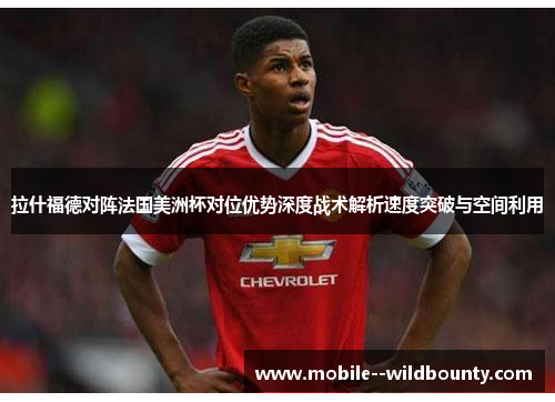 拉什福德对阵法国美洲杯对位优势深度战术解析速度突破与空间利用