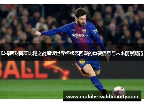 以梅西对阵莱比锡之战解读世界杯状态回暖的重要信号与未来前景期待 以梅西对阵莱比锡之战解读世界杯状态回暖的重要信号与未来前景期待