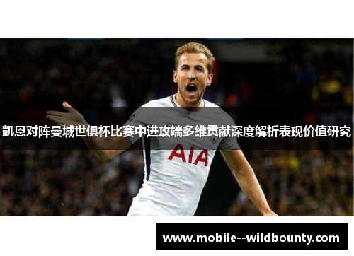 凯恩对阵曼城世俱杯比赛中进攻端多维贡献深度解析表现价值研究 凯恩对阵曼城世俱杯比赛中进攻端多维贡献深度解析表现价值研究