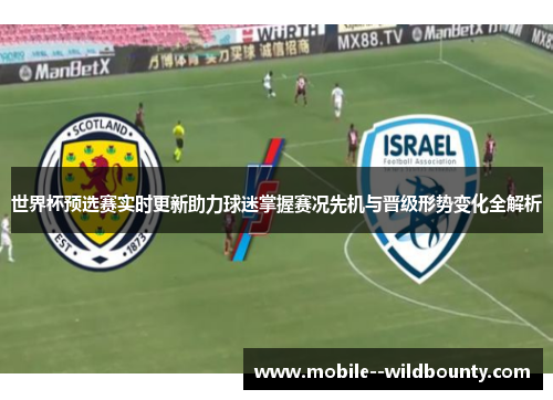 世界杯预选赛实时更新助力球迷掌握赛况先机与晋级形势变化全解析
