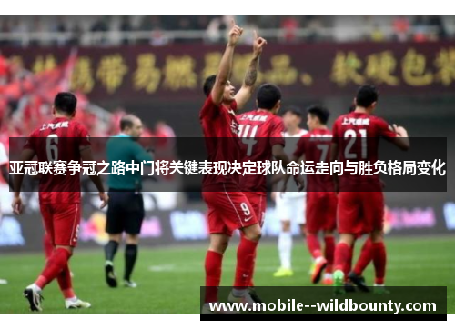 亚冠联赛争冠之路中门将关键表现决定球队命运走向与胜负格局变化 亚冠联赛争冠之路中门将关键表现决定球队命运走向与胜负格局变化