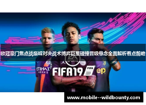 欧冠豪门焦点战巅峰对决战术博弈巨星碰撞晋级悬念全面解析看点前瞻 欧冠豪门焦点战巅峰对决战术博弈巨星碰撞晋级悬念全面解析看点前瞻