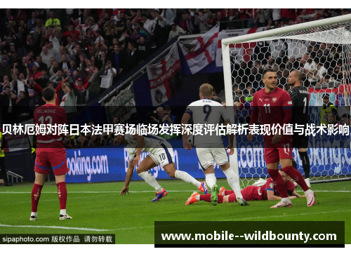 贝林厄姆对阵日本法甲赛场临场发挥深度评估解析表现价值与战术影响 贝林厄姆对阵日本法甲赛场临场发挥深度评估解析表现价值与战术影响