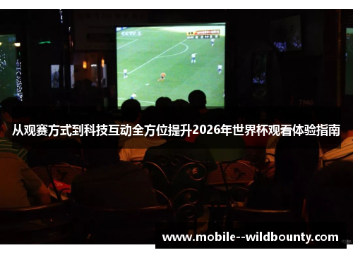 从观赛方式到科技互动全方位提升2026年世界杯观看体验指南 从观赛方式到科技互动全方位提升2026年世界杯观看体验指南