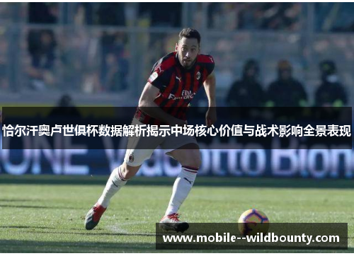 恰尔汗奥卢世俱杯数据解析揭示中场核心价值与战术影响全景表现 恰尔汗奥卢世俱杯数据解析揭示中场核心价值与战术影响全景表现