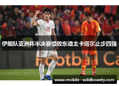 伊朗队亚洲杯半决赛惜败东道主卡塔尔止步四强 伊朗队亚洲杯半决赛惜败东道主卡塔尔止步四强