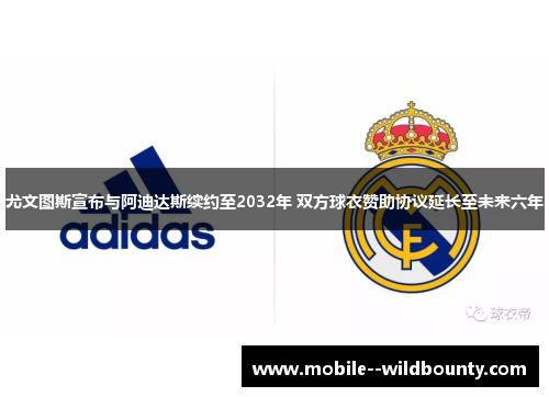 尤文图斯宣布与阿迪达斯续约至2032年 双方球衣赞助协议延长至未来六年