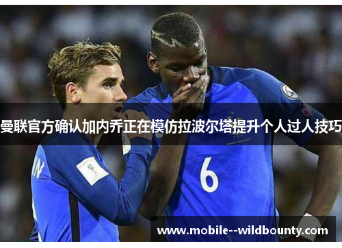 曼联官方确认加内乔正在模仿拉波尔塔提升个人过人技巧 曼联官方确认加内乔正在模仿拉波尔塔提升个人过人技巧
