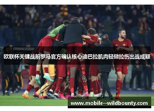 欧联杯关键战前罗马官方确认核心迪巴拉肌肉轻微拉伤出战成疑