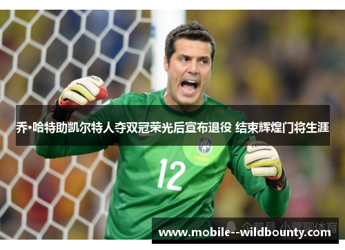 乔·哈特助凯尔特人夺双冠荣光后宣布退役 结束辉煌门将生涯