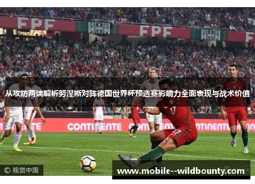 从攻防两端解析努涅斯对阵德国世界杯预选赛影响力全面表现与战术价值