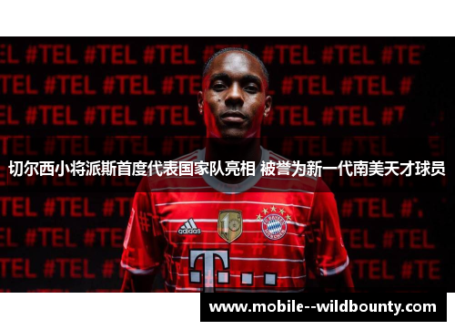 切尔西小将派斯首度代表国家队亮相 被誉为新一代南美天才球员