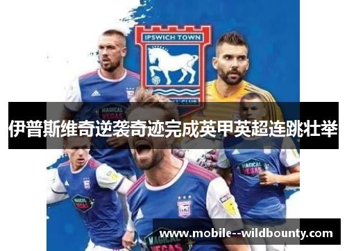 伊普斯维奇逆袭奇迹完成英甲英超连跳壮举