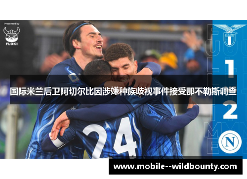 国际米兰后卫阿切尔比因涉嫌种族歧视事件接受那不勒斯调查