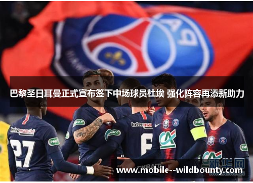 巴黎圣日耳曼正式宣布签下中场球员杜埃 强化阵容再添新助力