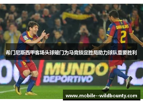 希门尼斯西甲客场头球破门为马竞锁定胜局助力球队重要胜利