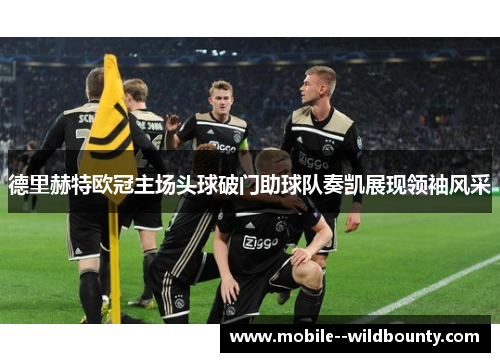 德里赫特欧冠主场头球破门助球队奏凯展现领袖风采