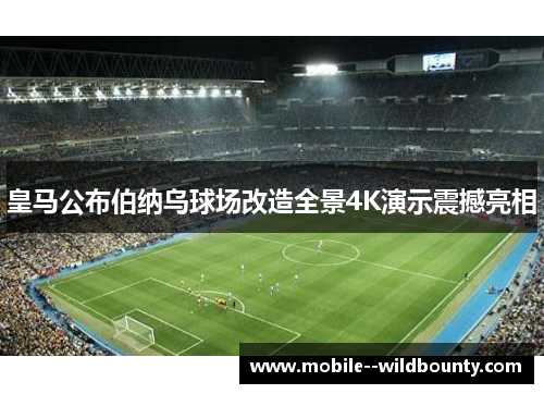皇马公布伯纳乌球场改造全景4K演示震撼亮相 皇马公布伯纳乌球场改造全景4K演示震撼亮相