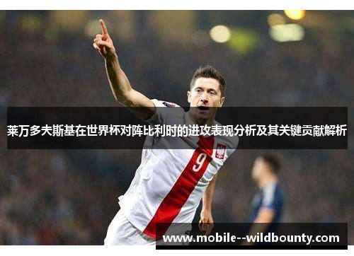 莱万多夫斯基在世界杯对阵比利时的进攻表现分析及其关键贡献解析 莱万多夫斯基在世界杯对阵比利时的进攻表现分析及其关键贡献解析