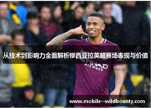 从技术到影响力全面解析穆西亚拉英超赛场表现与价值 从技术到影响力全面解析穆西亚拉英超赛场表现与价值
