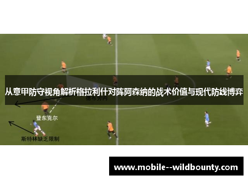 从意甲防守视角解析格拉利什对阵阿森纳的战术价值与现代防线博弈