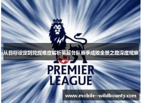 从目标设定到兑现难度解析英超各队赛季成败全景之路深度观察