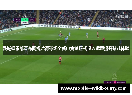 曼城俱乐部宣布阿提哈德球场全新电竞馆正式投入运营提升球迷体验 曼城俱乐部宣布阿提哈德球场全新电竞馆正式投入运营提升球迷体验