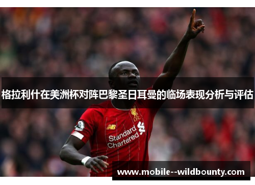 格拉利什在美洲杯对阵巴黎圣日耳曼的临场表现分析与评估 格拉利什在美洲杯对阵巴黎圣日耳曼的临场表现分析与评估