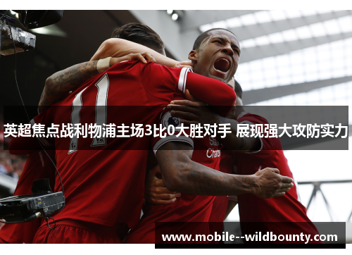 英超焦点战利物浦主场3比0大胜对手 展现强大攻防实力 英超焦点战利物浦主场3比0大胜对手 展现强大攻防实力