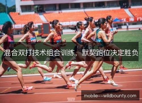 混合双打技术组合训练，默契跑位决定胜负